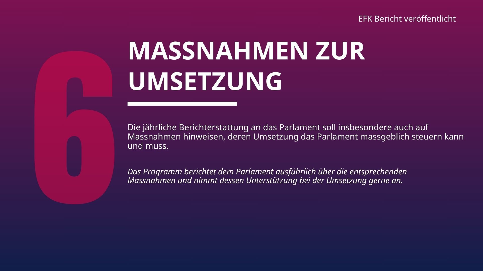 Die jährliche Berichterstattung an das Parlament soll insbesondere auch auf Massnahmen hinweisen, deren Umsetzung das Parlament massgeblich steuern kann und muss. 